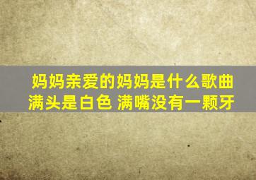 妈妈亲爱的妈妈是什么歌曲满头是白色 满嘴没有一颗牙